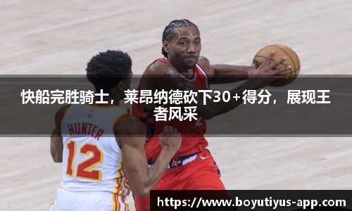 快船完胜骑士，莱昂纳德砍下30+得分，展现王者风采