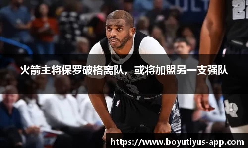 火箭主将保罗破格离队，或将加盟另一支强队