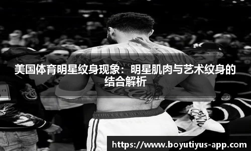 美国体育明星纹身现象：明星肌肉与艺术纹身的结合解析