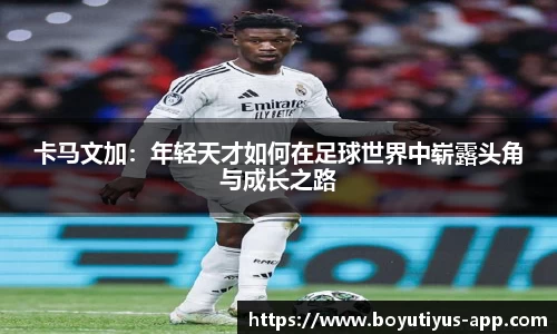 卡马文加：年轻天才如何在足球世界中崭露头角与成长之路